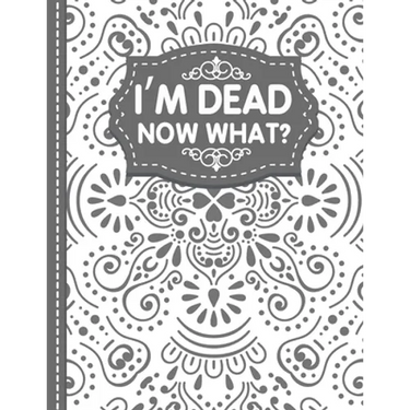 I'm dead now what? End of life Planner: End of Life Planner, Final Wishes, Funeral Details, Final preparations...Make life easier for Those you Leave