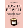 How to Be Well: Navigating Our Self-Care Epidemic, One Dubious Cure at a Time