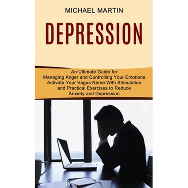 Depression: Activate Your Vagus Nerve With Stimulation and Practical Exercises to Reduce Anxiety and Depression (An Ultimate Guide for Managing Anger