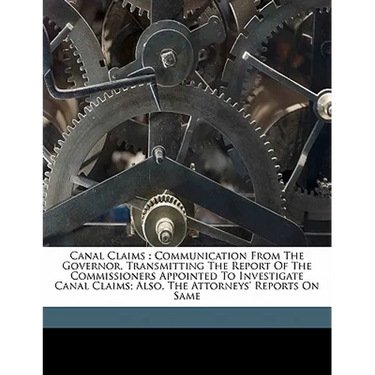 Canal claims: communication from the Governor, transmitting the report of the Commissioners appointed to investigate Canal Claims; also, the Attorneys