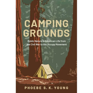 Camping Grounds: Public Nature in American Life from the Civil War to the Occupy Movement