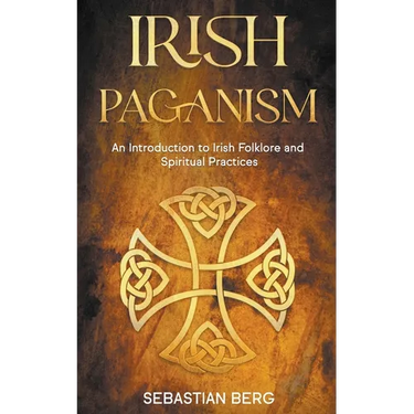 Irish Paganism: An Introduction to Irish Folklore and Spiritual Practices