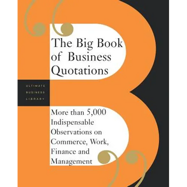 The Big Book of Business Quotations: More Than 5,000 Indispensable Observations on Commerce, Work, Finance and Management