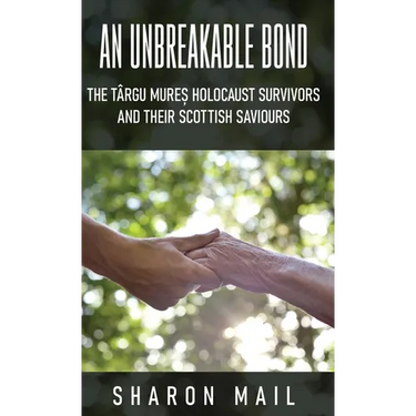 An Unbreakable Bond: The Târgu Mureș Holocaust Survivors and their Scottish Saviours