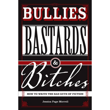Bullies, Bastards And Bitches: How To Write The Bad Guys Of Fiction