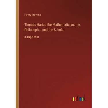 Thomas Hariot, the Mathematician, the Philosopher and the Scholar: in large print