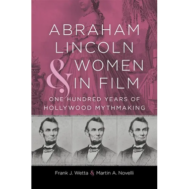 Abraham Lincoln and Women in Film: One Hundred Years of Hollywood Mythmaking