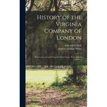History of the Virginia Company of London: With Letters to and From the First Colony, Never Before Printed