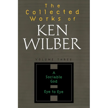 The Collected Works of Ken Wilber: Volume Three: A Sociable God, Eye to Eye