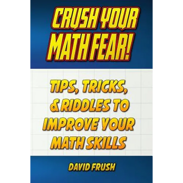 Crush Your Math Fear!: Tips, Tricks, & Riddles to Improve Your Math Skills
