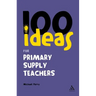 100 Ideas for Supply Teachers: Primary School Edition