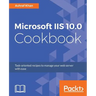 Microsoft IIS 10.0 Cookbook: Task-oriented recipes to manage your web server with ease