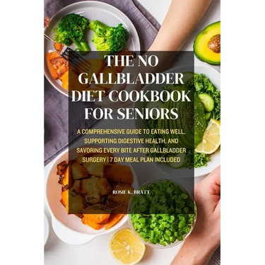The No Gallbladder Diet Cookbook for Seniors: A Comprehensive Guide to Eating Well, Supporting Digestive Health, and Savoring Every Bite After Gallbla