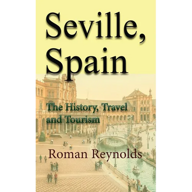 Seville, Spain: The History, Travel and Tourism
