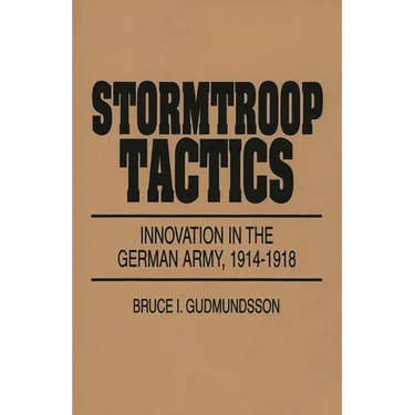 Stormtroop Tactics: Innovation in the German Army, 1914-1918