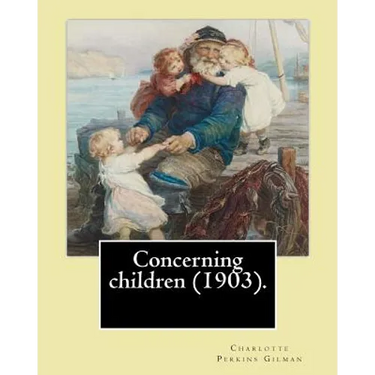 Concerning children (1903). By: Charlotte Perkins Gilman: Charlotte Perkins Gilman ( also Charlotte Perkins Stetson (July 3, 1860 - August 17, 1935),
