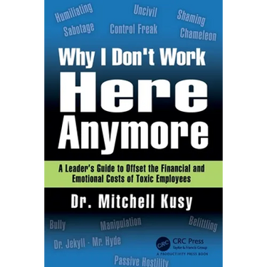 Why I Don't Work Here Anymore: A Leader's Guide to Offset the Financial and Emotional Costs of Toxic Employees