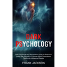 Dark Psychology: Learn the Secrets of Human Mind Persuasion Tactics to Influence People (Dark Psychology and Manipulation Guide for Beginners)