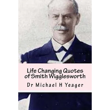 Life Changing Quotes of Smith Wigglesworth: Over 500 Famous Quotes