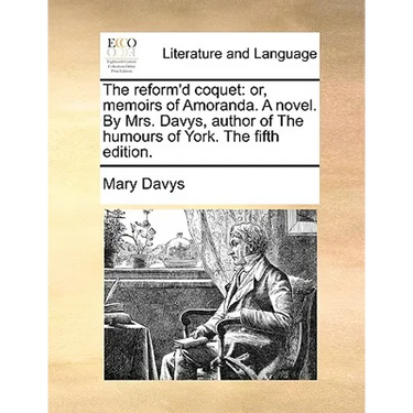 The reform'd coquet: or, memoirs of Amoranda. A novel. By Mrs. Davys, author of The humours of York. The fifth edition.