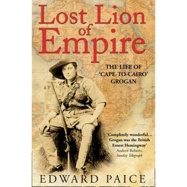 Lost Lion of Empire: The Life of 'Cape-to-Cairo' Grogan