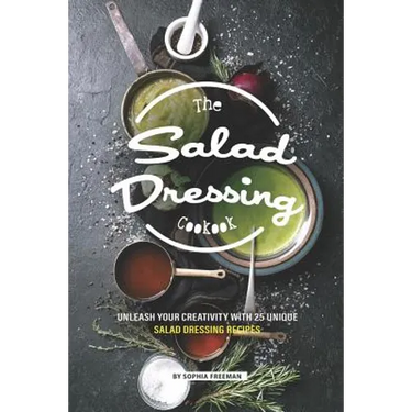 The Salad Dressing Cookbook: Unleash your Creativity with 25 Unique Salad Dressing Recipes