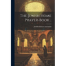 The Jewish Home Prayer-book ..