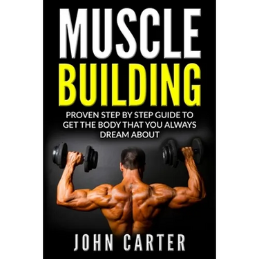 Muscle Building: Proven Step By Step Guide To Get The Body You Always Dreamed About