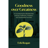 Goodness over Greatness: A Counterintuitive Mindset That Unlocks Fulfillment, Freedom, and Sustainable Success