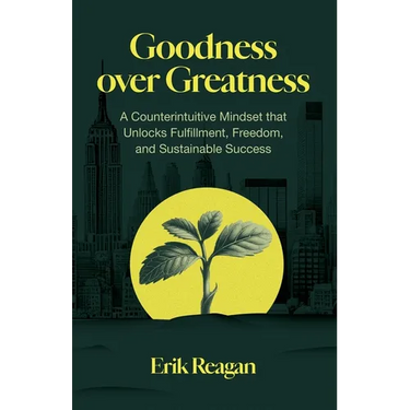 Goodness over Greatness: A Counterintuitive Mindset That Unlocks Fulfillment, Freedom, and Sustainable Success