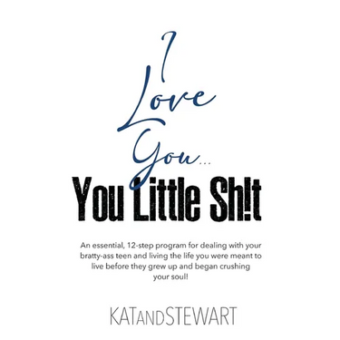 I Love You, You Little Sh!t: An essential, 12-step program for dealing with your bratty-ass teen and living the life you were meant to live before