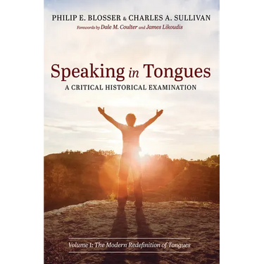 Speaking in Tongues: A Critical Historical Examination: Volume 1: The Modern Redefinition of Tongues