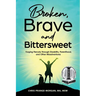 Broken, Brave and Bittersweet: Forging Fiercely Through Disability, Parenthood, and Other Misadventures