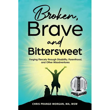 Broken, Brave and Bittersweet: Forging Fiercely Through Disability, Parenthood, and Other Misadventures