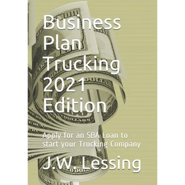 Business Plan Trucking 2021 Edition: Apply for an SBA Loan to start your Trucking Company