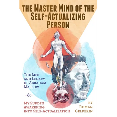 The Master Mind of the Self-Actualizing Person: The Life and Legacy of Abraham Maslow, and My Sudden Awakening into Self-Actualization
