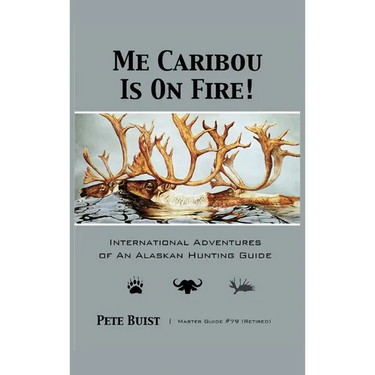 Me Caribou Is On Fire: International Adventures of An Alaskan Hunting Guide