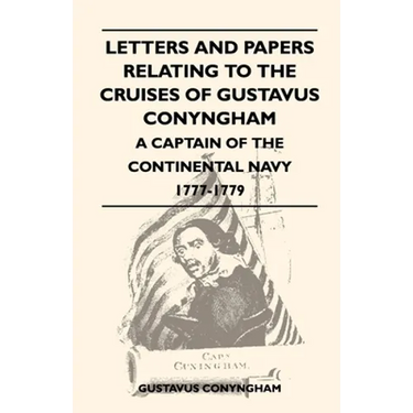 Letters and Papers Relating to the Cruises of Gustavus Conyngham - A Captain of the Continental Navy 1777-1779