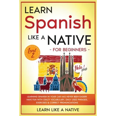 Learn Spanish Like a Native for Beginners - Level 2: Learning Spanish in Your Car Has Never Been Easier! Have Fun with Crazy Vocabulary, Daily Used Ph