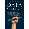 Data Science for Executives: Leveraging Machine Intelligence to Drive Business ROI
