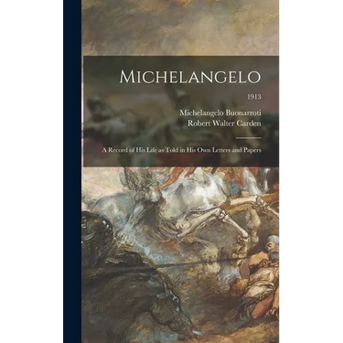 Michelangelo: a Record of His Life as Told in His Own Letters and Papers; 1913