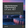 High-Performance Programming in C# and .NET: Understand the nuts and bolts of developing robust, faster, and resilient applications in C# 10.0 and .NE