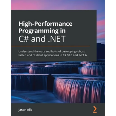 High-Performance Programming in C# and .NET: Understand the nuts and bolts of developing robust, faster, and resilient applications in C# 10.0 and .NE