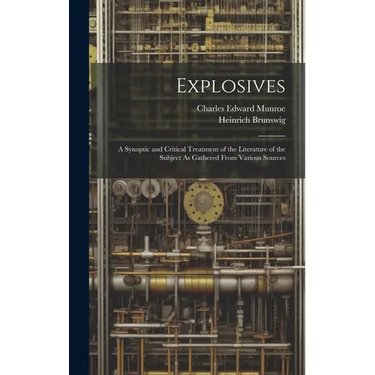 Explosives: A Synoptic and Critical Treatment of the Literature of the Subject As Gathered From Various Sources