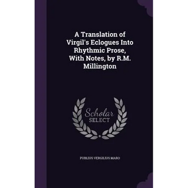 A Translation of Virgil's Eclogues Into Rhythmic Prose, With Notes, by R.M. Millington
