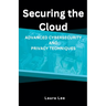 Securing the Cloud Advanced Cybersecurity and Privacy Techniques