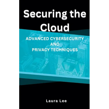 Securing the Cloud Advanced Cybersecurity and Privacy Techniques