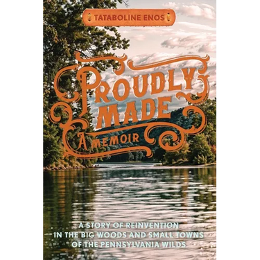 Proudly Made: A Story of Reinvention in the Big Woods and Small Towns of the Pennsylvania Wilds
