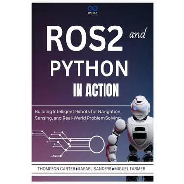 ROS2 and Python in Action: Building Intelligent Robots for Navigation, Sensing, and Real-World Problem Solving