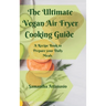 The Ultimate Vegan Air Fryer Cooking Guide: A Recipe Book to Prepare your Daily Meals